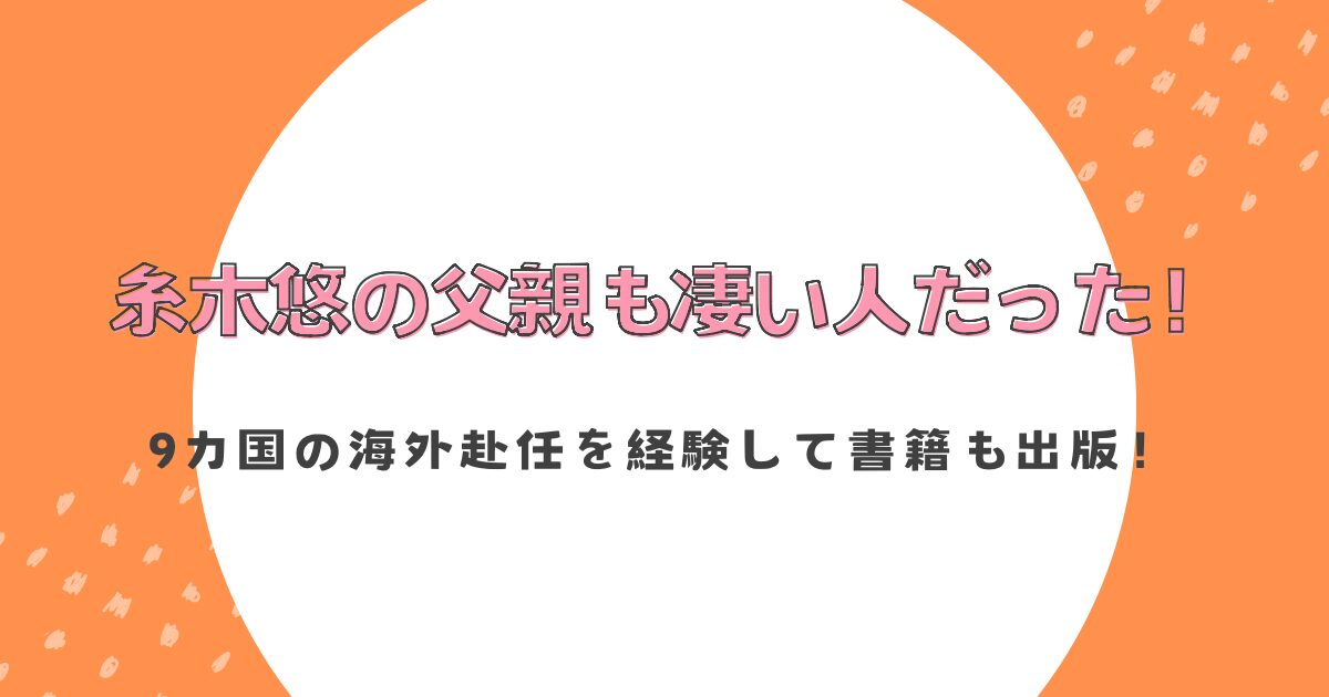 糸木悠の父親も凄い人だった！9カ国の海外赴任を経験して書籍も出版！